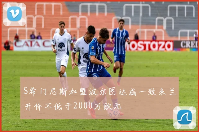 S希门尼斯加盟波尔图达成一致米兰开价不低于2000万欧元