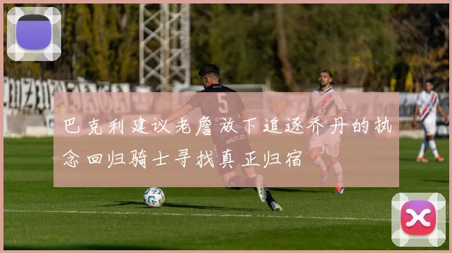 巴克利建议老詹放下追逐乔丹的执念回归骑士寻找真正归宿