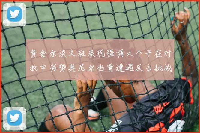 费舍尔谈文班表现强调大个子在对抗中劣势奥尼尔也曾遭遇反击挑战