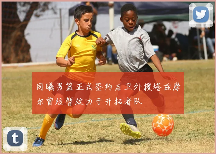 同曦男篮正式签约后卫外援塔兹摩尔曾短暂效力于开拓者队